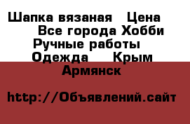 Шапка вязаная › Цена ­ 800 - Все города Хобби. Ручные работы » Одежда   . Крым,Армянск